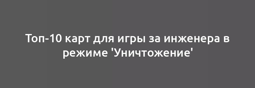 Топ-10 карт для игры за инженера в режиме 'Уничтожение'