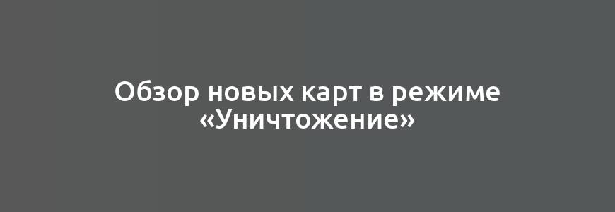 Обзор новых карт в режиме «Уничтожение»