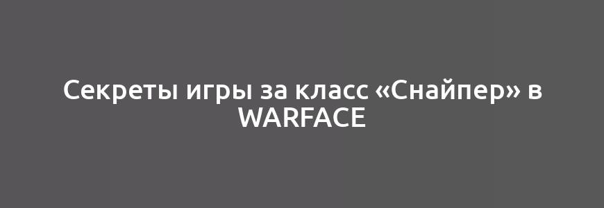 Секреты игры за класс «Снайпер» в Warface