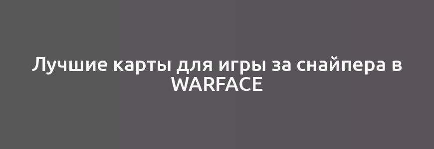 Лучшие карты для игры за снайпера в Warface