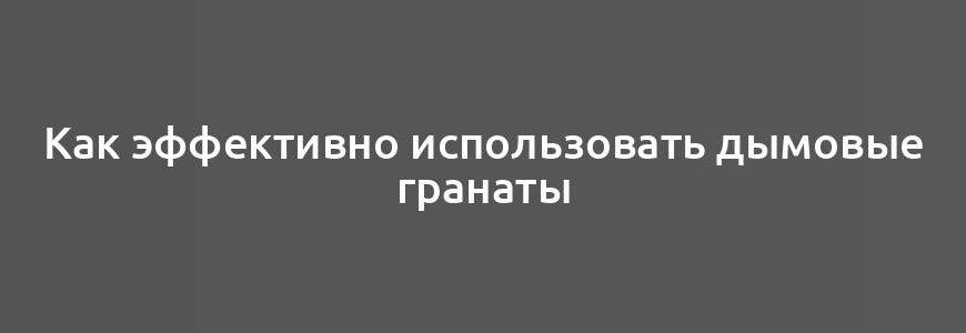 Как эффективно использовать дымовые гранаты