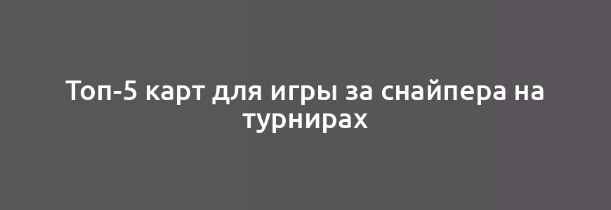 Топ-5 карт для игры за снайпера на турнирах