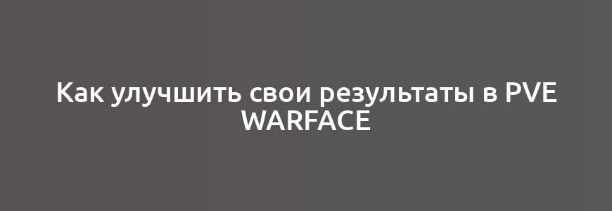 Как улучшить свои результаты в PvE Warface