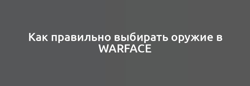 Как правильно выбирать оружие в Warface