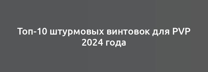 Топ-10 штурмовых винтовок для PvP 2024 года