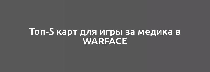 Топ-5 карт для игры за медика в Warface