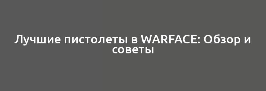 Лучшие пистолеты в Warface: Обзор и советы