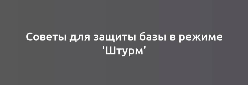 Советы для защиты базы в режиме 'Штурм'