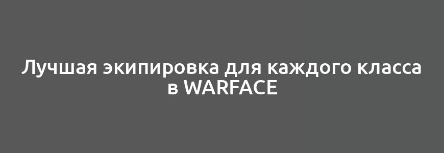 Лучшая экипировка для каждого класса в Warface