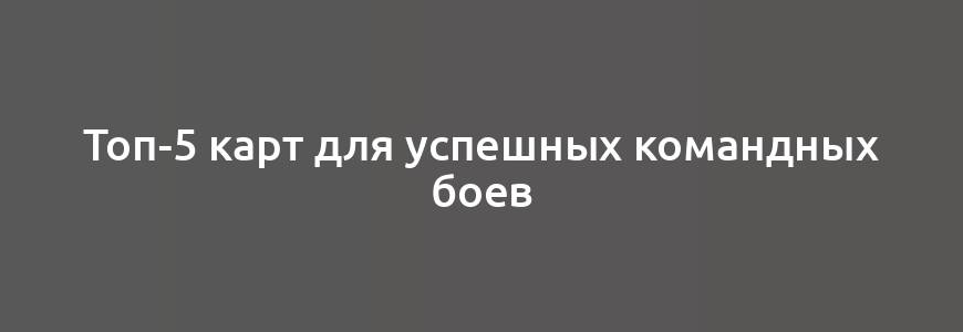 Топ-5 карт для успешных командных боев