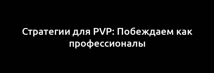 Стратегии для PvP: Побеждаем как профессионалы