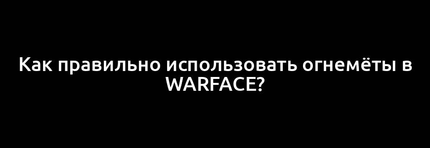 Как правильно использовать огнемёты в Warface?