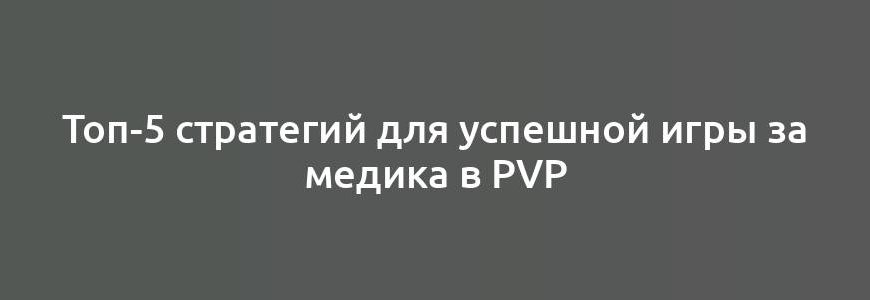 Топ-5 стратегий для успешной игры за медика в PvP