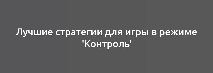 Лучшие стратегии для игры в режиме 'Контроль'