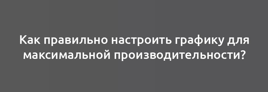 Как правильно настроить графику для максимальной производительности?