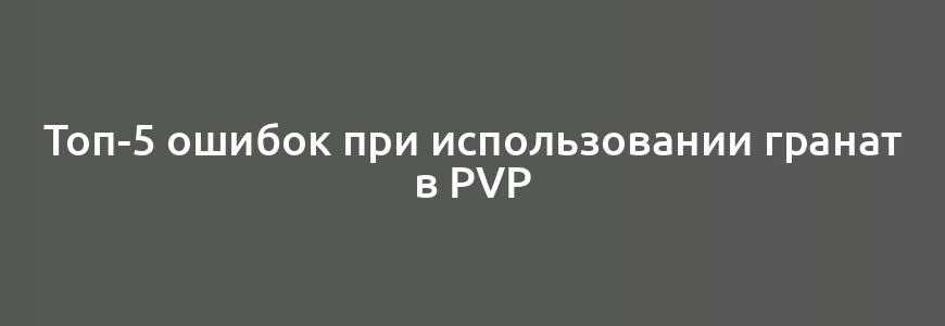 Топ-5 ошибок при использовании гранат в PvP