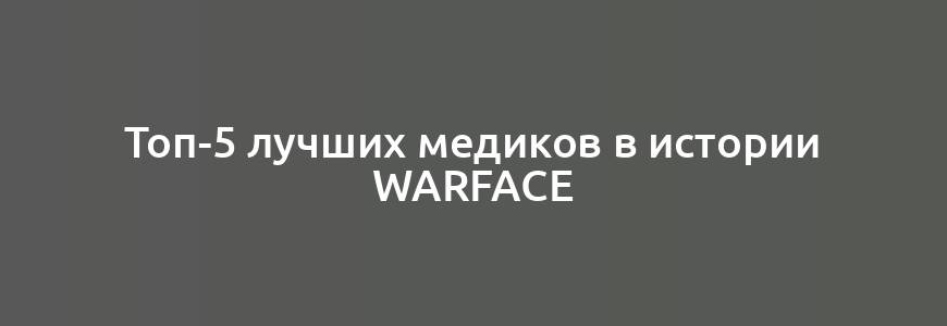 Топ-5 лучших медиков в истории Warface