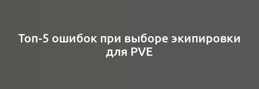 Топ-5 ошибок при выборе экипировки для PvE