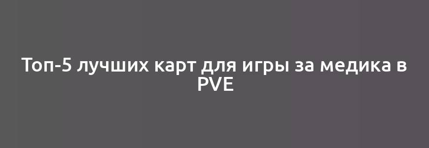 Топ-5 лучших карт для игры за медика в PvE