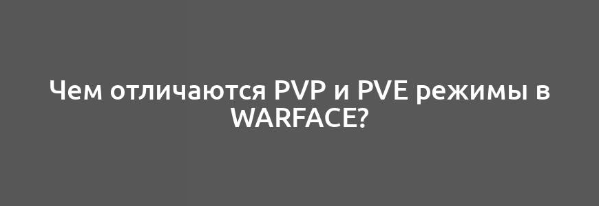 Чем отличаются PvP и PvE режимы в Warface?