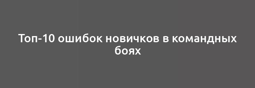 Топ-10 ошибок новичков в командных боях