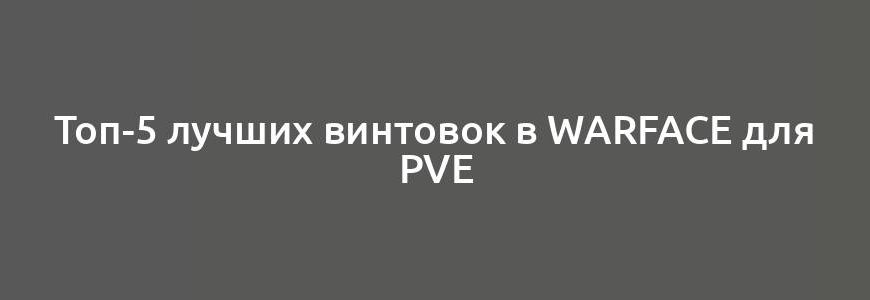 Топ-5 лучших винтовок в Warface для PvE