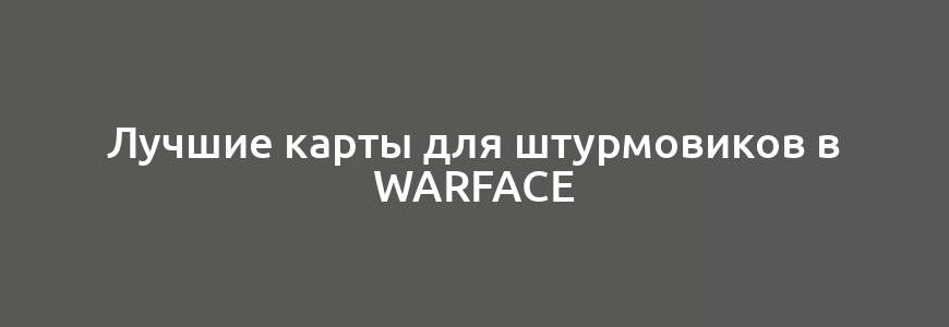 Лучшие карты для штурмовиков в Warface