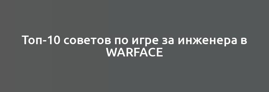 Топ-10 советов по игре за инженера в Warface