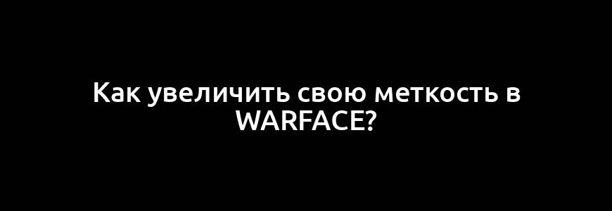 Как увеличить свою меткость в Warface?